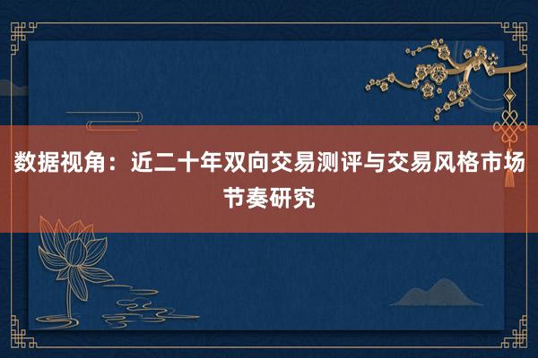 数据视角：近二十年双向交易测评与交易风格市场节奏研究