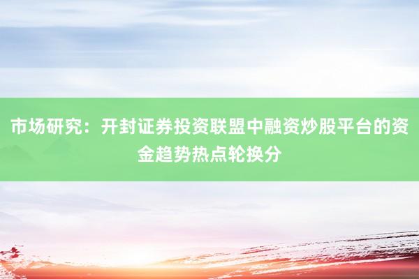 市场研究：开封证券投资联盟中融资炒股平台的资金趋势热点轮换分