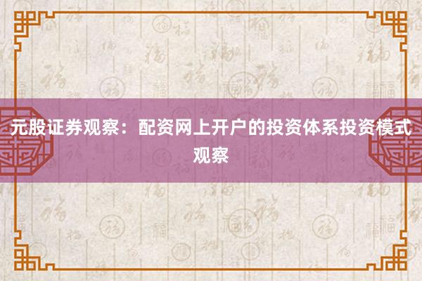 元股证券观察：配资网上开户的投资体系投资模式观察