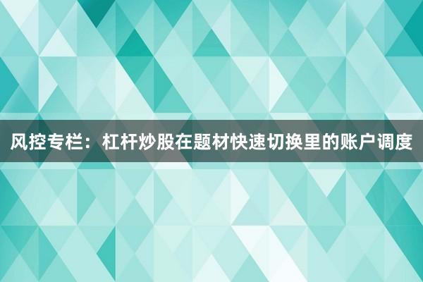 风控专栏：杠杆炒股在题材快速切换里的账户调度