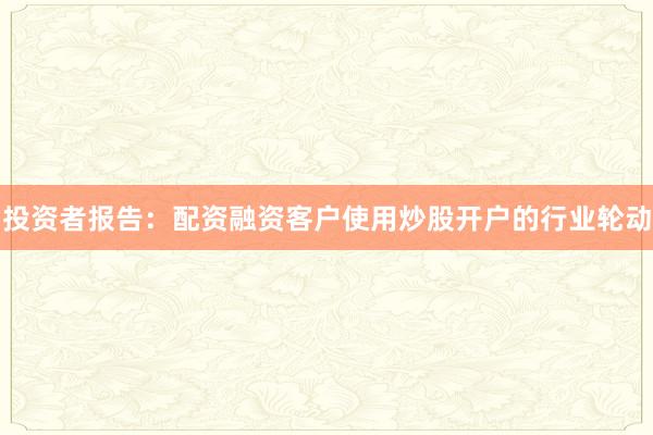 投资者报告：配资融资客户使用炒股开户的行业轮动