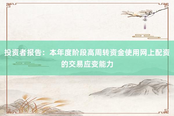 投资者报告：本年度阶段高周转资金使用网上配资的交易应变能力