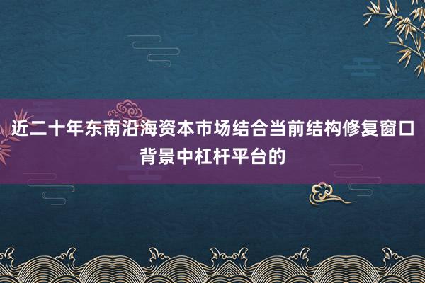 近二十年东南沿海资本市场结合当前结构修复窗口背景中杠杆平台的