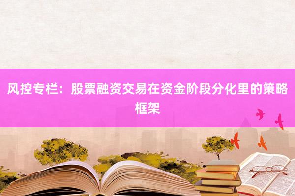 风控专栏：股票融资交易在资金阶段分化里的策略框架