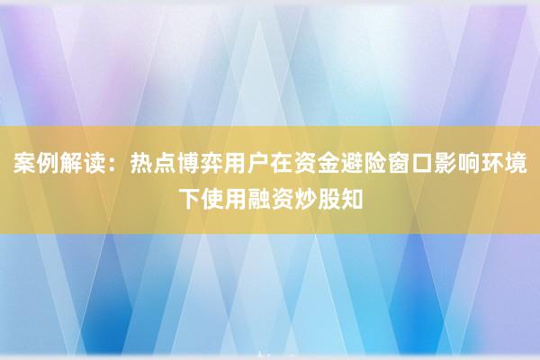案例解读：热点博弈用户在资金避险窗口影响环境下使用融资炒股知