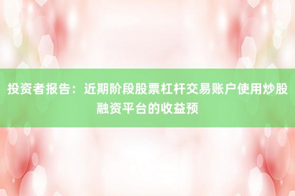投资者报告：近期阶段股票杠杆交易账户使用炒股融资平台的收益预