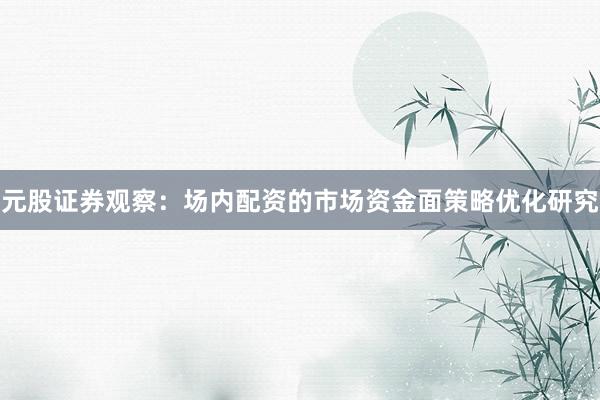 元股证券观察：场内配资的市场资金面策略优化研究