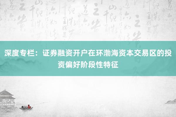 深度专栏：证券融资开户在环渤海资本交易区的投资偏好阶段性特征