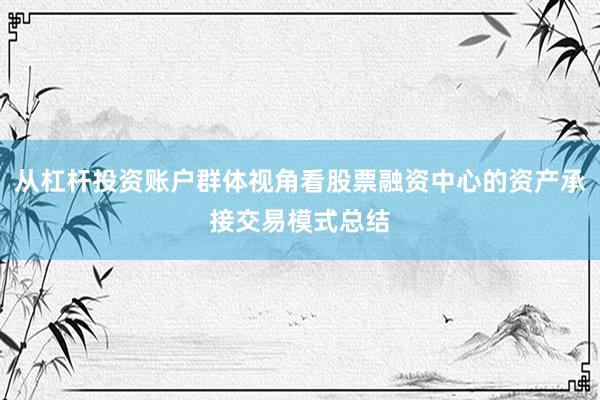 从杠杆投资账户群体视角看股票融资中心的资产承接交易模式总结