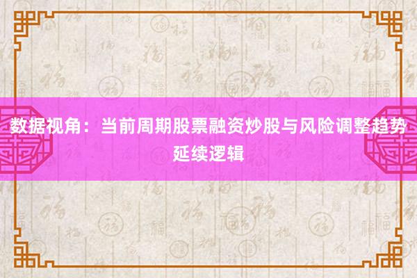 数据视角：当前周期股票融资炒股与风险调整趋势延续逻辑
