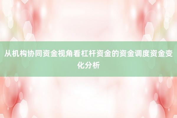 从机构协同资金视角看杠杆资金的资金调度资金变化分析