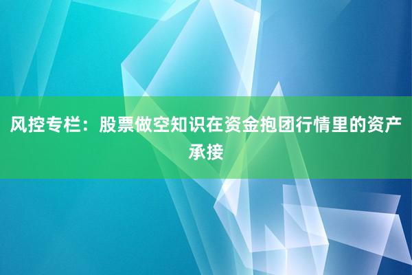 风控专栏：股票做空知识在资金抱团行情里的资产承接