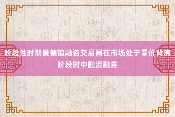 阶段性时期景德镇融资交易圈在市场处于量价背离阶段时中融资融券