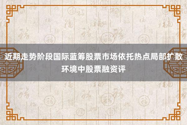 近期走势阶段国际蓝筹股票市场依托热点局部扩散环境中股票融资评
