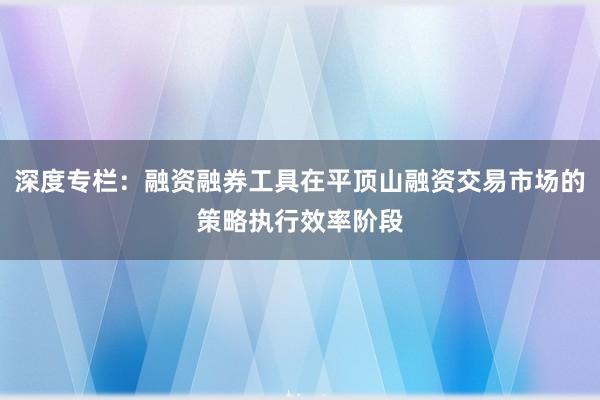 深度专栏：融资融券工具在平顶山融资交易市场的策略执行效率阶段
