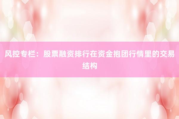 风控专栏：股票融资排行在资金抱团行情里的交易结构