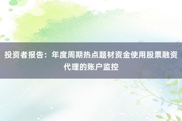 投资者报告：年度周期热点题材资金使用股票融资代理的账户监控