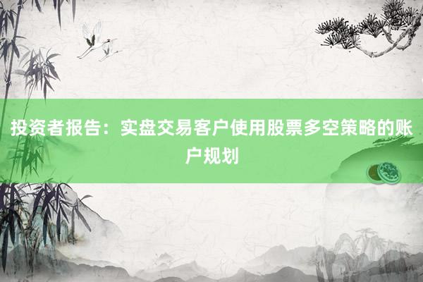 投资者报告：实盘交易客户使用股票多空策略的账户规划