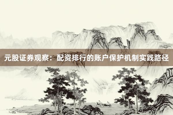 元股证券观察：配资排行的账户保护机制实践路径