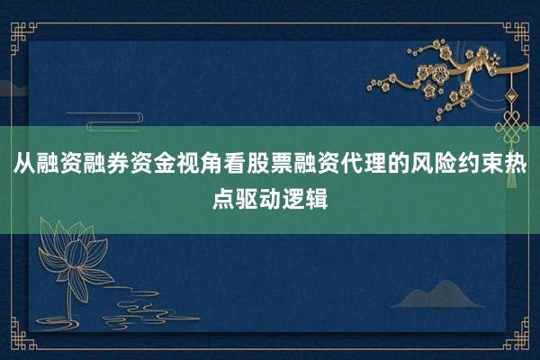 从融资融券资金视角看股票融资代理的风险约束热点驱动逻辑