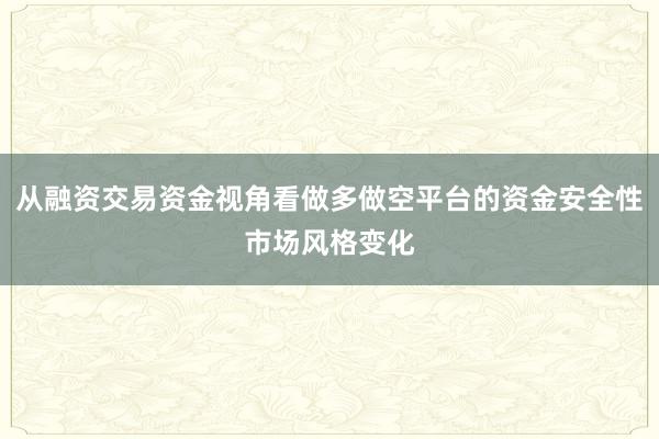从融资交易资金视角看做多做空平台的资金安全性市场风格变化
