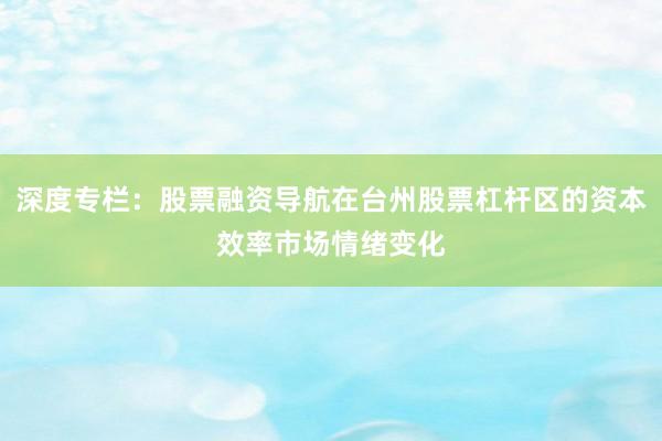 深度专栏：股票融资导航在台州股票杠杆区的资本效率市场情绪变化