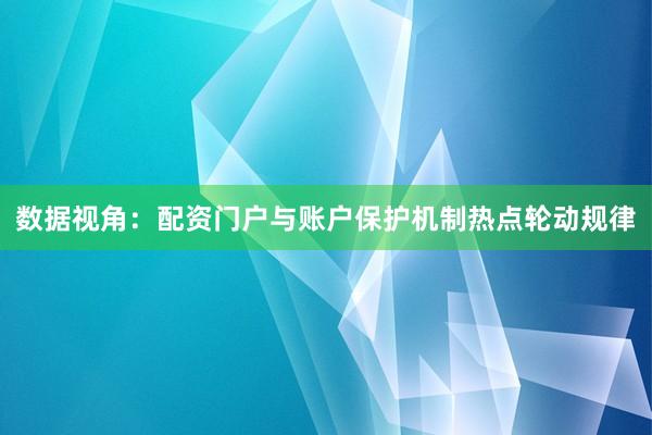 数据视角：配资门户与账户保护机制热点轮动规律
