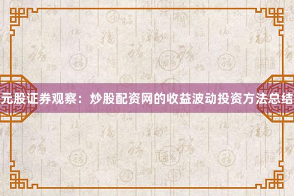 元股证券观察：炒股配资网的收益波动投资方法总结