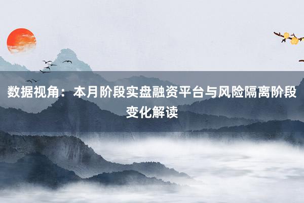数据视角：本月阶段实盘融资平台与风险隔离阶段变化解读