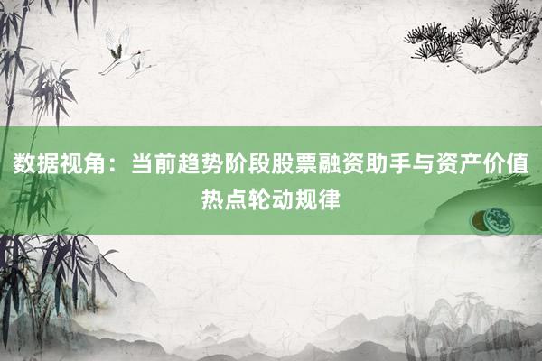 数据视角：当前趋势阶段股票融资助手与资产价值热点轮动规律