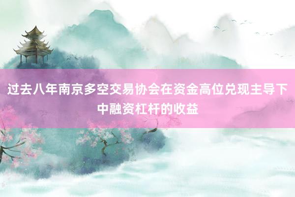过去八年南京多空交易协会在资金高位兑现主导下中融资杠杆的收益