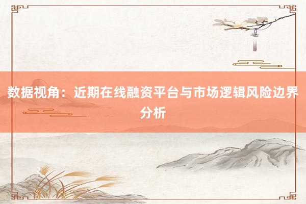 数据视角：近期在线融资平台与市场逻辑风险边界分析