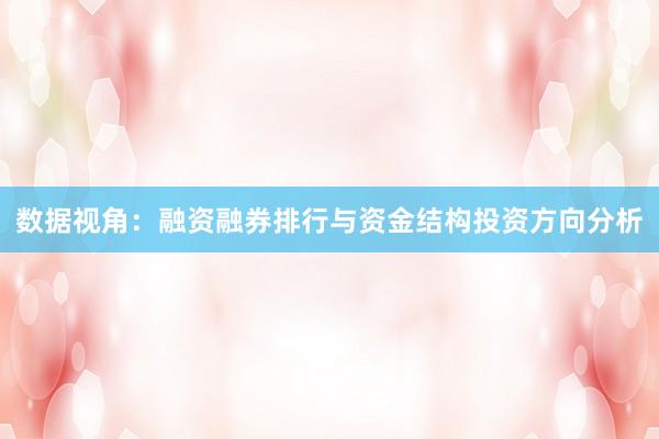 数据视角:融资融券排行与资金结构投资方向分析