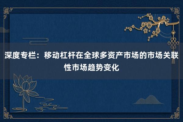 深度专栏：移动杠杆在全球多资产市场的市场关联性市场趋势变化