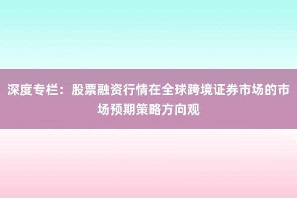 深度专栏：股票融资行情在全球跨境证券市场的市场预期策略方向观