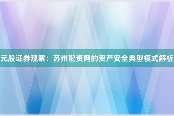 元股证券观察:苏州配资网的资产安全典型模式解析