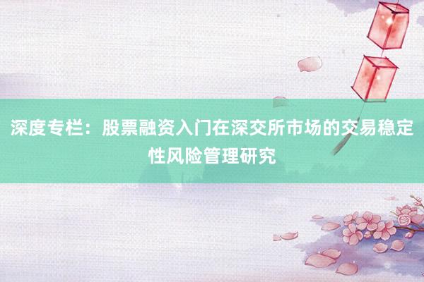 深度专栏：股票融资入门在深交所市场的交易稳定性风险管理研究