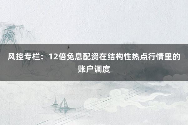 风控专栏：12倍免息配资在结构性热点行情里的账户调度