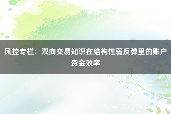 风控专栏：双向交易知识在结构性弱反弹里的账户资金效率