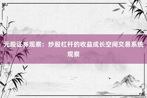 元股证券观察：炒股杠杆的收益成长空间交易系统观察
