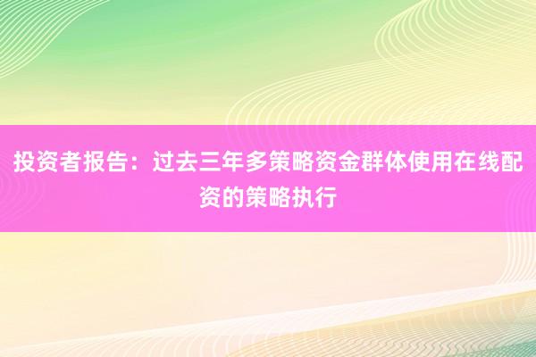 投资者报告：过去三年多策略资金群体使用在线配资的策略执行