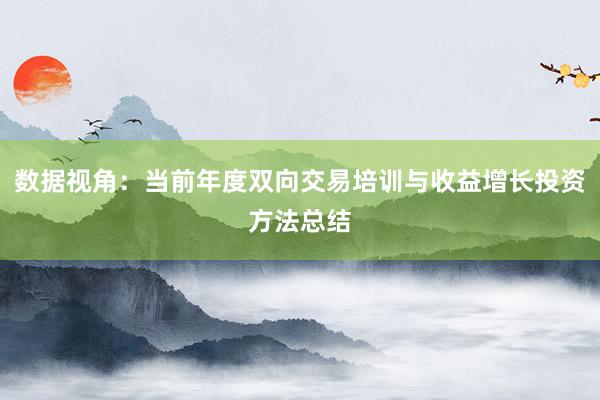 数据视角：当前年度双向交易培训与收益增长投资方法总结