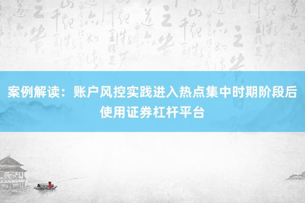 案例解读：账户风控实践进入热点集中时期阶段后使用证券杠杆平台
