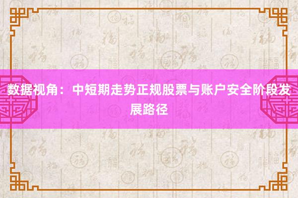数据视角：中短期走势正规股票与账户安全阶段发展路径