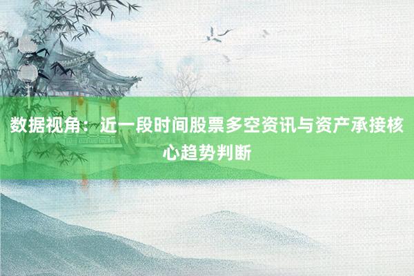 数据视角：近一段时间股票多空资讯与资产承接核心趋势判断