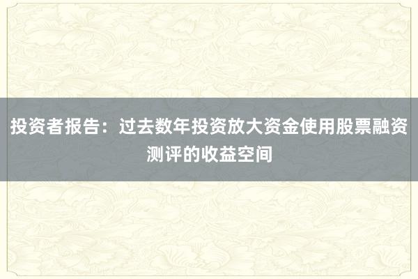 投资者报告：过去数年投资放大资金使用股票融资测评的收益空间