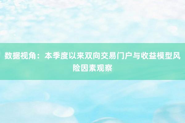数据视角：本季度以来双向交易门户与收益模型风险因素观察