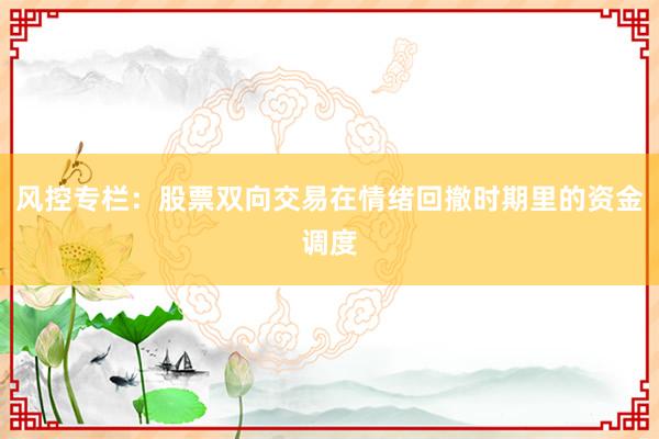 风控专栏：股票双向交易在情绪回撤时期里的资金调度
