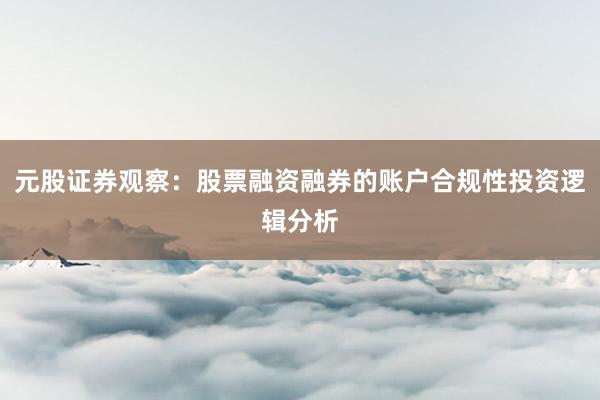元股证券观察：股票融资融券的账户合规性投资逻辑分析