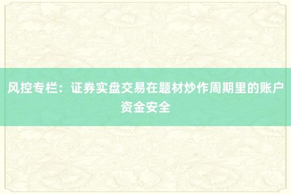 风控专栏：证券实盘交易在题材炒作周期里的账户资金安全